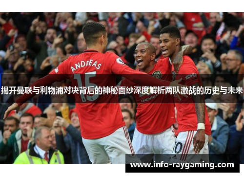 揭开曼联与利物浦对决背后的神秘面纱深度解析两队激战的历史与未来