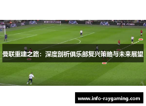 曼联重建之路：深度剖析俱乐部复兴策略与未来展望