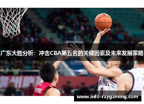 广东大胜分析：冲击CBA第五名的关键因素及未来发展策略