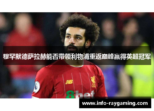 穆罕默德萨拉赫能否带领利物浦重返巅峰赢得英超冠军