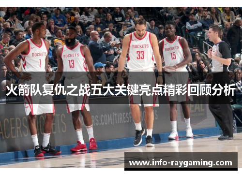 火箭队复仇之战五大关键亮点精彩回顾分析
