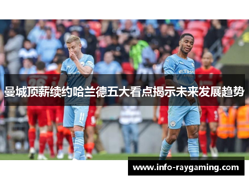 曼城顶薪续约哈兰德五大看点揭示未来发展趋势