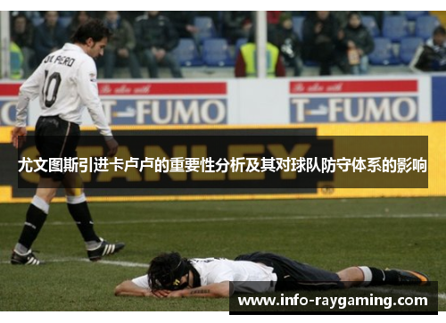 尤文图斯引进卡卢卢的重要性分析及其对球队防守体系的影响
