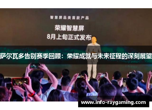 萨尔瓦多告别赛季回顾：荣耀成就与未来征程的深刻展望