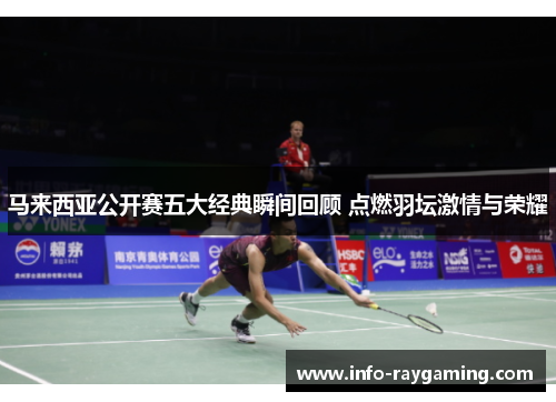 马来西亚公开赛五大经典瞬间回顾 点燃羽坛激情与荣耀