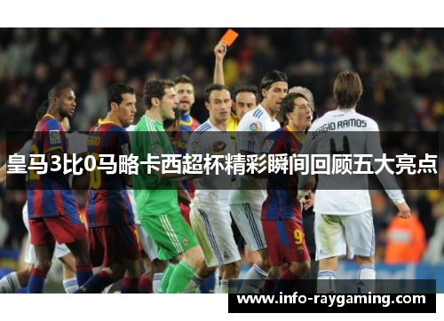 皇马3比0马略卡西超杯精彩瞬间回顾五大亮点