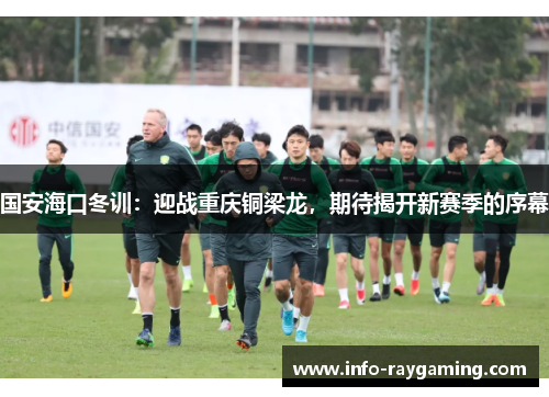 国安海口冬训：迎战重庆铜梁龙，期待揭开新赛季的序幕