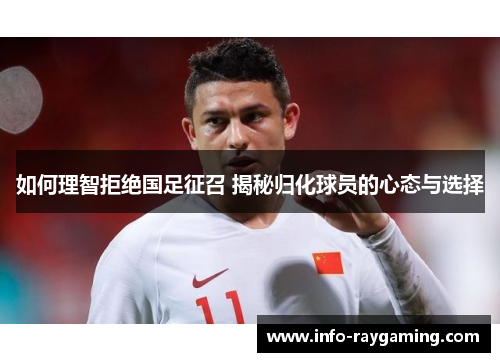 如何理智拒绝国足征召 揭秘归化球员的心态与选择