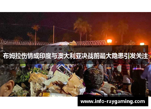 布姆拉伤情成印度与澳大利亚决战前最大隐患引发关注