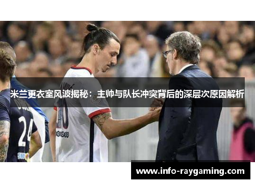 米兰更衣室风波揭秘：主帅与队长冲突背后的深层次原因解析