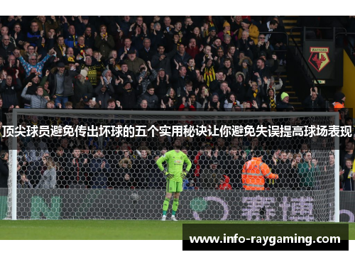 顶尖球员避免传出坏球的五个实用秘诀让你避免失误提高球场表现