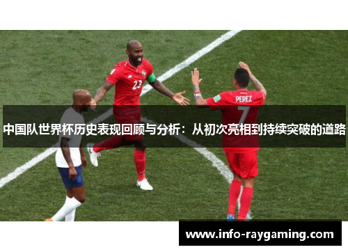 中国队世界杯历史表现回顾与分析：从初次亮相到持续突破的道路