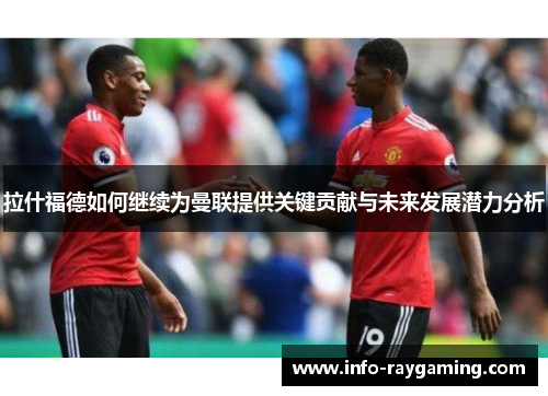 拉什福德如何继续为曼联提供关键贡献与未来发展潜力分析