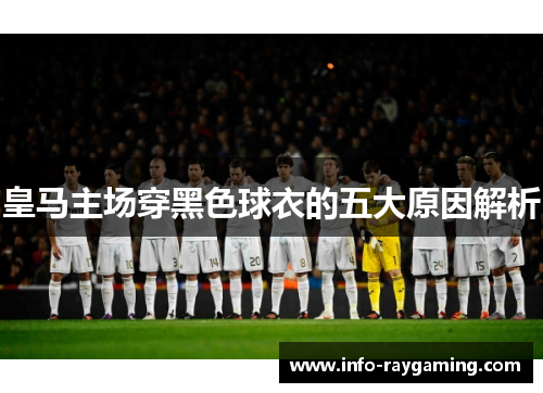 皇马主场穿黑色球衣的五大原因解析