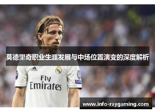 莫德里奇职业生涯发展与中场位置演变的深度解析